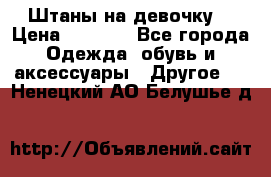 Штаны на девочку. › Цена ­ 2 000 - Все города Одежда, обувь и аксессуары » Другое   . Ненецкий АО,Белушье д.